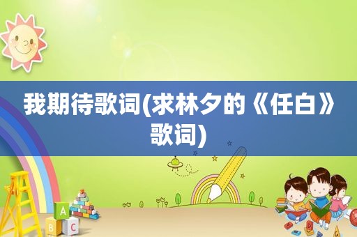 我期待歌词(求林夕的《任白》歌词)