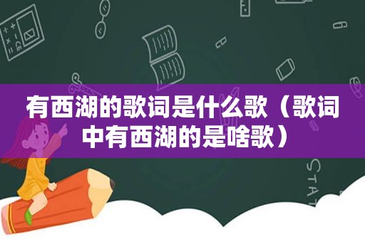 有西湖的歌词是什么歌（歌词中有西湖的是啥歌）