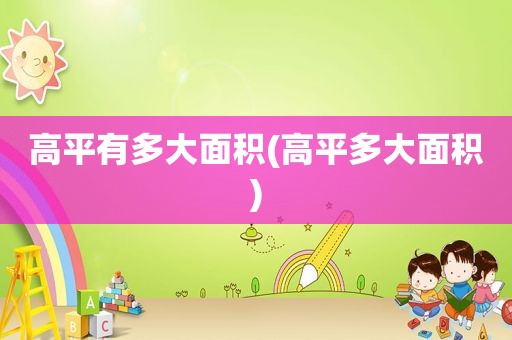 高平有多大面积(高平多大面积)