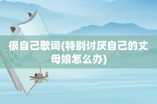 很自己歌词(特别讨厌自己的丈母娘怎么办)
