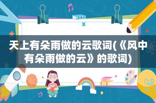 天上有朵雨做的云歌词(《风中有朵雨做的云》的歌词)