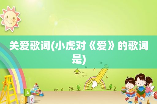 关爱歌词(小虎对《爱》的歌词是)