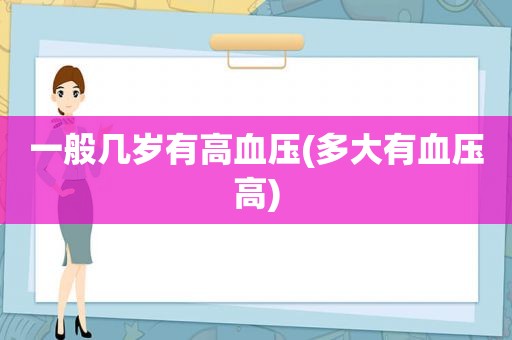 一般几岁有高血压(多大有血压高)