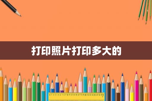 打印照片打印多大的