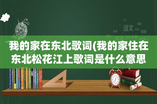 我的家在东北歌词(我的家住在东北松花江上歌词是什么意思)