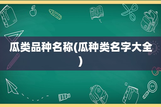 瓜类品种名称(瓜种类名字大全)