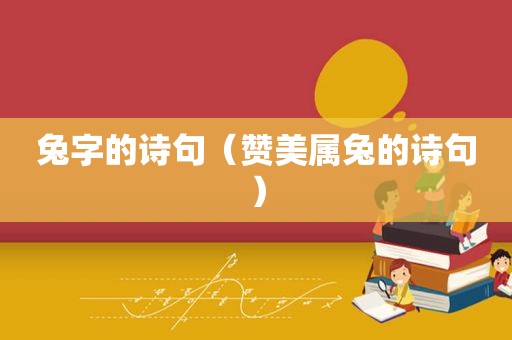 兔字的诗句（赞美属兔的诗句）