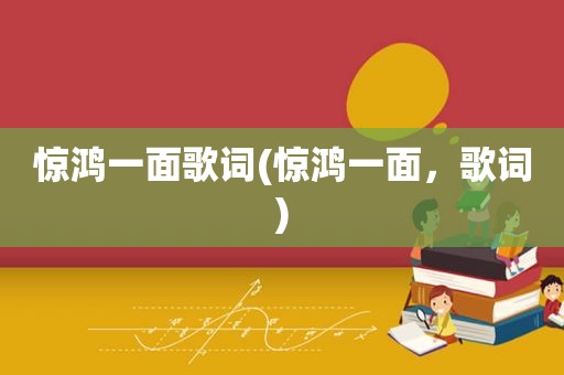 惊鸿一面歌词(惊鸿一面，歌词)