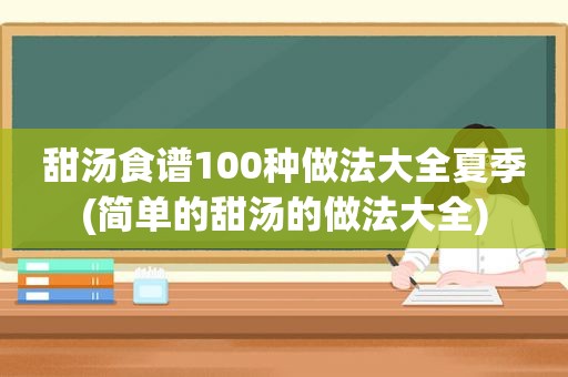甜汤食谱100种做法大全夏季(简单的甜汤的做法大全)