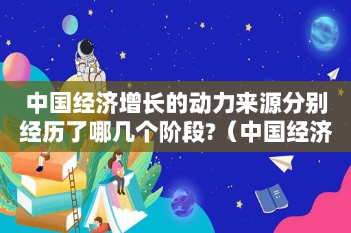 中国经济增长的动力来源分别经历了哪几个阶段?（中国经济发展的动力是什么）