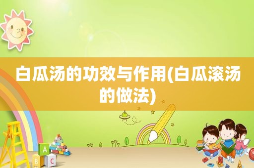 白瓜汤的功效与作用(白瓜滚汤的做法)