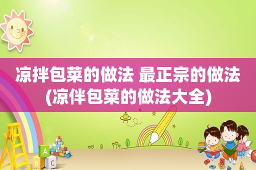 凉拌包菜的做法 最正宗的做法(凉伴包菜的做法大全)