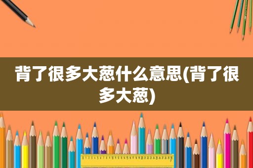 背了很多大葱什么意思(背了很多大葱)