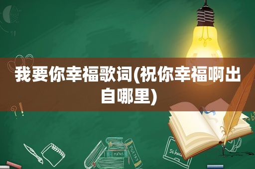 我要你幸福歌词(祝你幸福啊出自哪里)