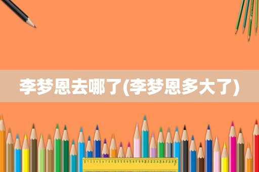 李梦恩去哪了(李梦恩多大了)