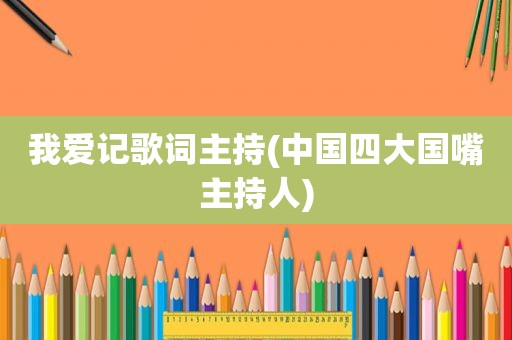 我爱记歌词主持(中国四大国嘴主持人)