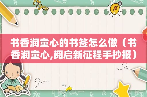 书香润童心的书签怎么做（书香润童心,阅启新征程手抄报）