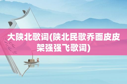 大陕北歌词(陕北民歌乔面皮皮架强强飞歌词)