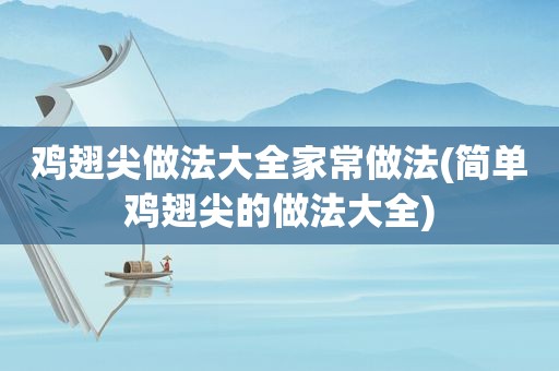 鸡翅尖做法大全家常做法(简单鸡翅尖的做法大全)