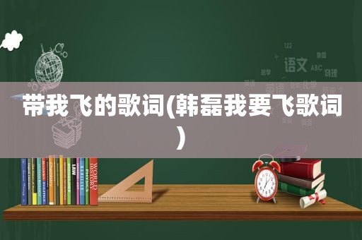 带我飞的歌词(韩磊我要飞歌词)