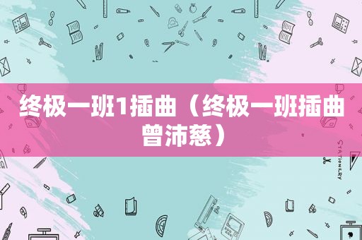 终极一班1插曲（终极一班插曲曾沛慈）