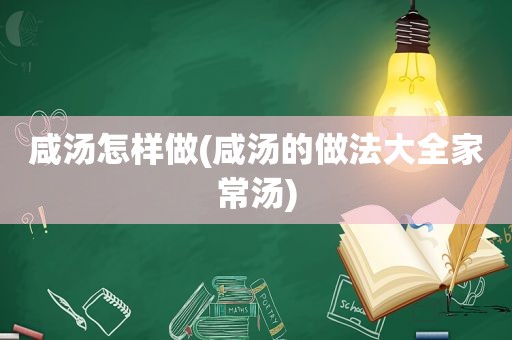 咸汤怎样做(咸汤的做法大全家常汤)