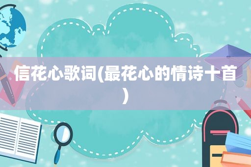 信花心歌词(最花心的情诗十首)