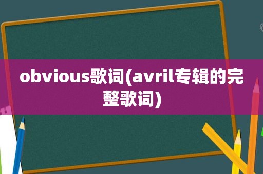 obvious歌词(avril专辑的完整歌词)