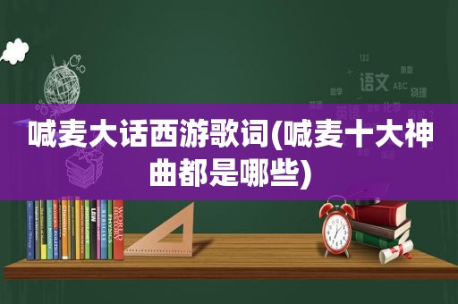 喊麦大话西游歌词(喊麦十大神曲都是哪些)