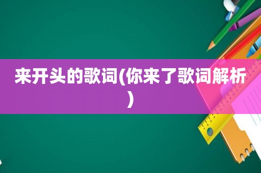 来开头的歌词(你来了歌词解析)