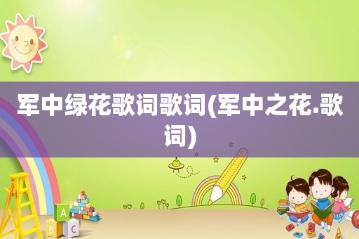 军中绿花歌词歌词(军中之花.歌词)