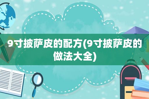 9寸披萨皮的配方(9寸披萨皮的做法大全)