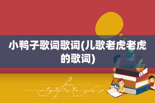 小鸭子歌词歌词(儿歌老虎老虎的歌词)