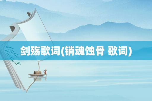 剑殇歌词(销魂蚀骨 歌词)