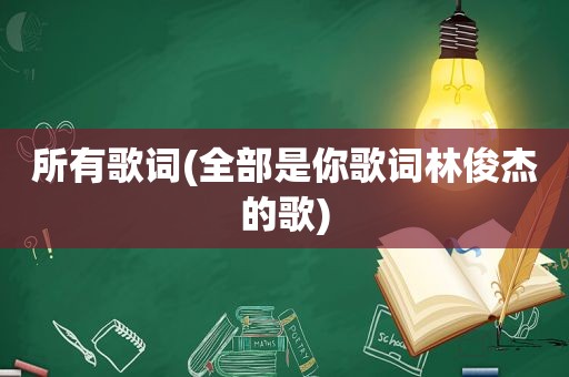 所有歌词(全部是你歌词林俊杰的歌)