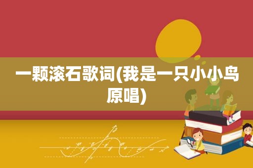 一颗滚石歌词(我是一只小小鸟原唱)