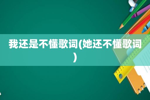 我还是不懂歌词(她还不懂歌词)