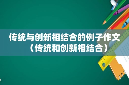 传统与创新相结合的例子作文（传统和创新相结合）