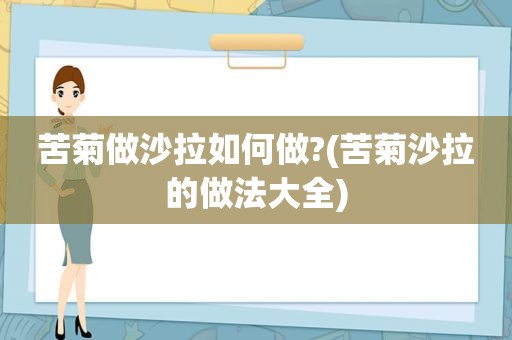 苦菊做沙拉如何做?(苦菊沙拉的做法大全)