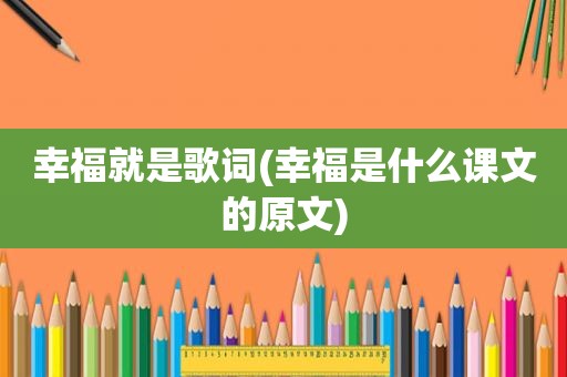 幸福就是歌词(幸福是什么课文的原文)