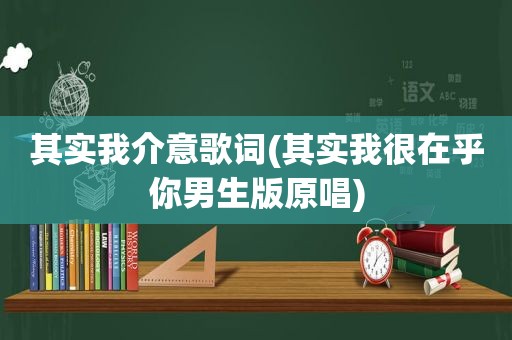 其实我介意歌词(其实我很在乎你男生版原唱)