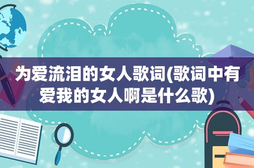 为爱流泪的女人歌词(歌词中有爱我的女人啊是什么歌)
