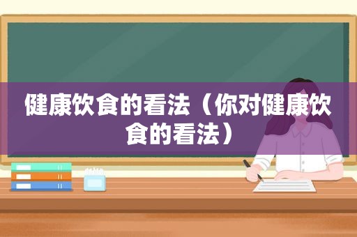 健康饮食的看法（你对健康饮食的看法）