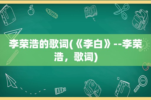 李荣浩的歌词(《李白》--李荣浩，歌词)