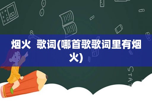 烟火  歌词(哪首歌歌词里有烟火)