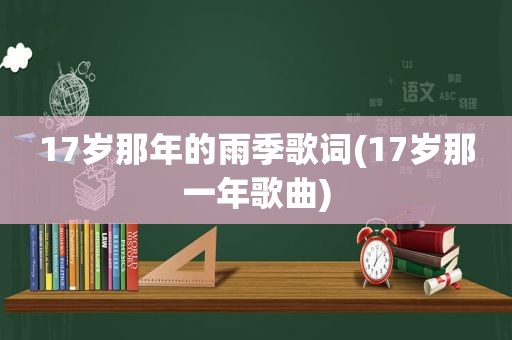 17岁那年的雨季歌词(17岁那一年歌曲)