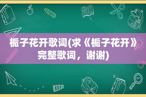 栀子花开歌词(求《栀子花开》完整歌词，谢谢)
