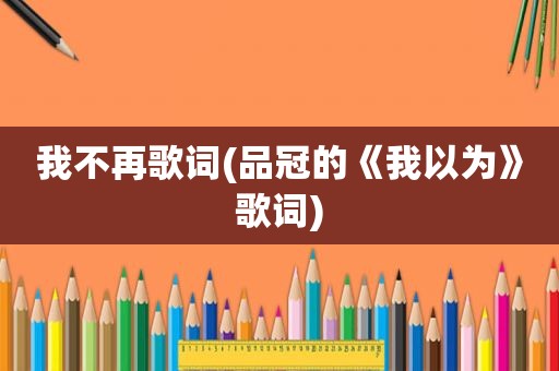 我不再歌词(品冠的《我以为》歌词)