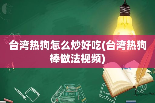 台湾热狗怎么炒好吃(台湾热狗棒做法视频)