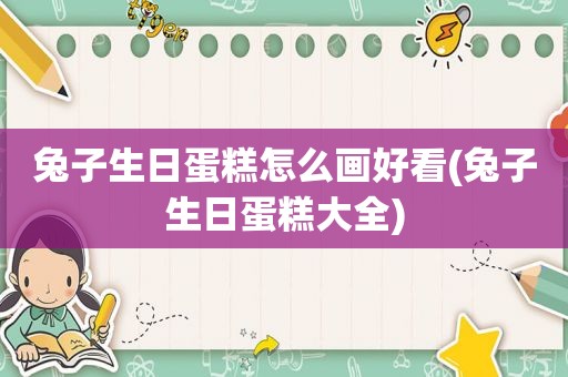 兔子生日蛋糕怎么画好看(兔子生日蛋糕大全)